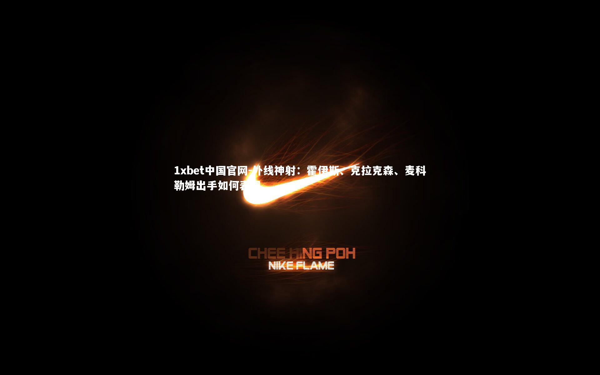 1xbet中国官网-外线神射：霍伊斯、克拉克森、麦科勒姆出手如何表现