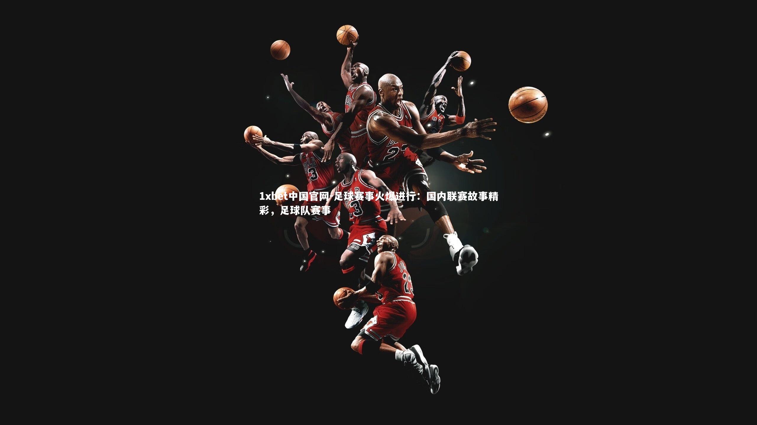 足球赛事火爆进行：国内联赛故事精彩，足球队赛事