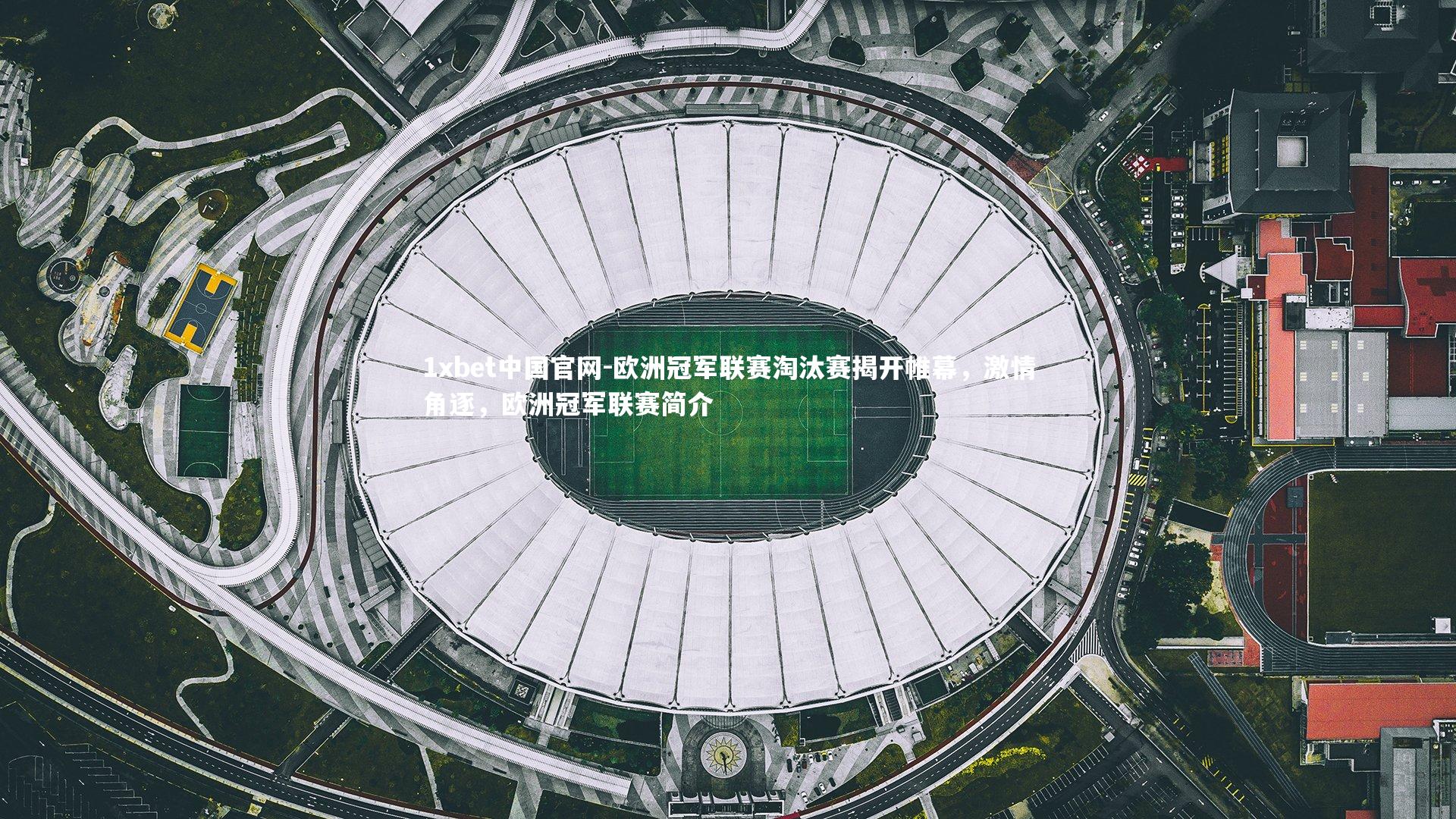 1xbet中国官网-欧洲冠军联赛淘汰赛揭开帷幕，激情角逐，欧洲冠军联赛简介