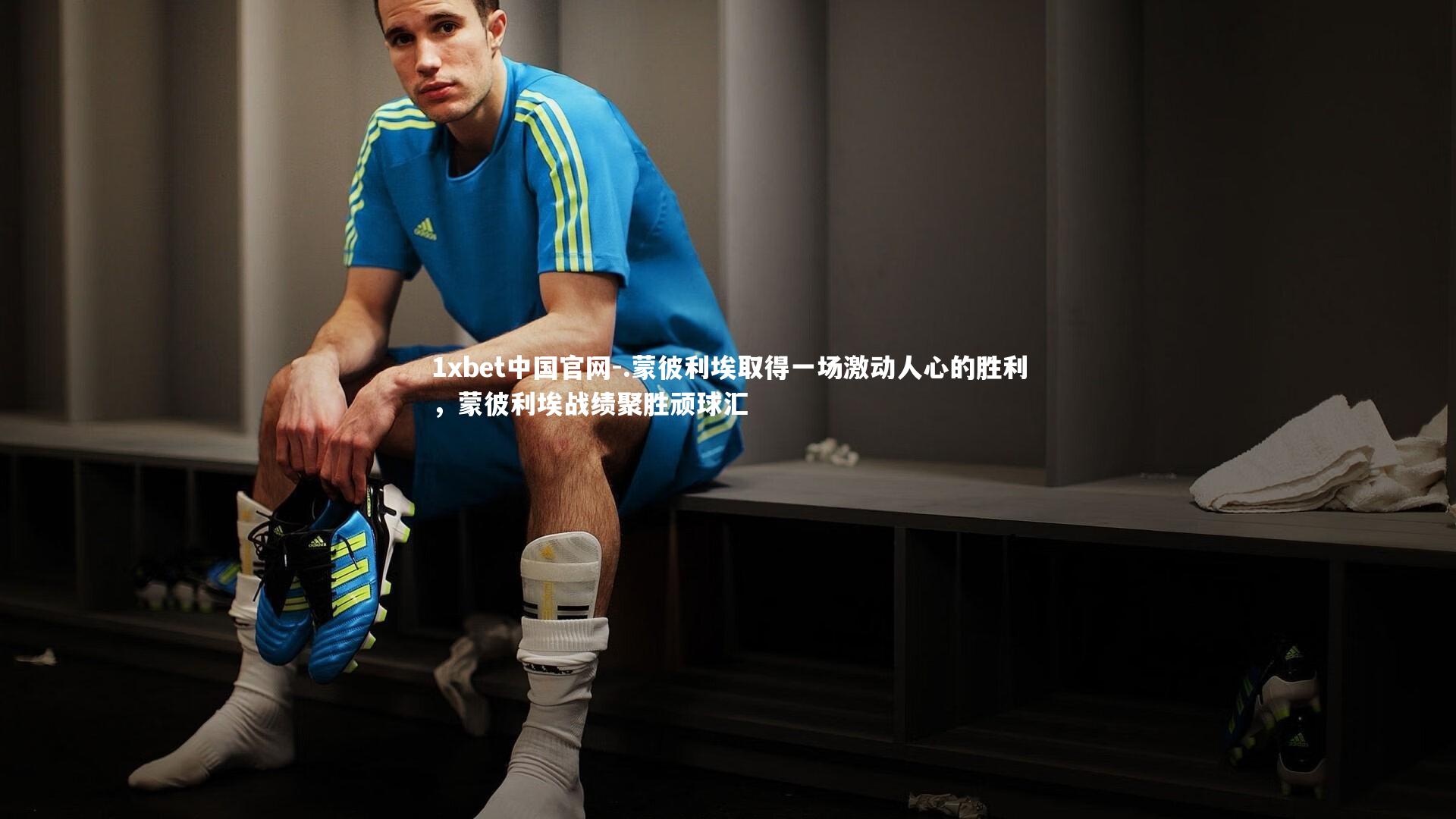 1xbet中国官网-.蒙彼利埃取得一场激动人心的胜利，蒙彼利埃战绩聚胜顽球汇