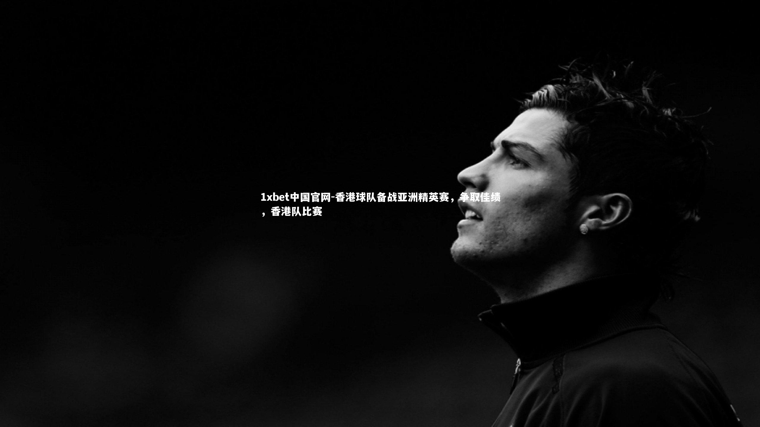 1xbet中国官网-香港球队备战亚洲精英赛，争取佳绩，香港队比赛