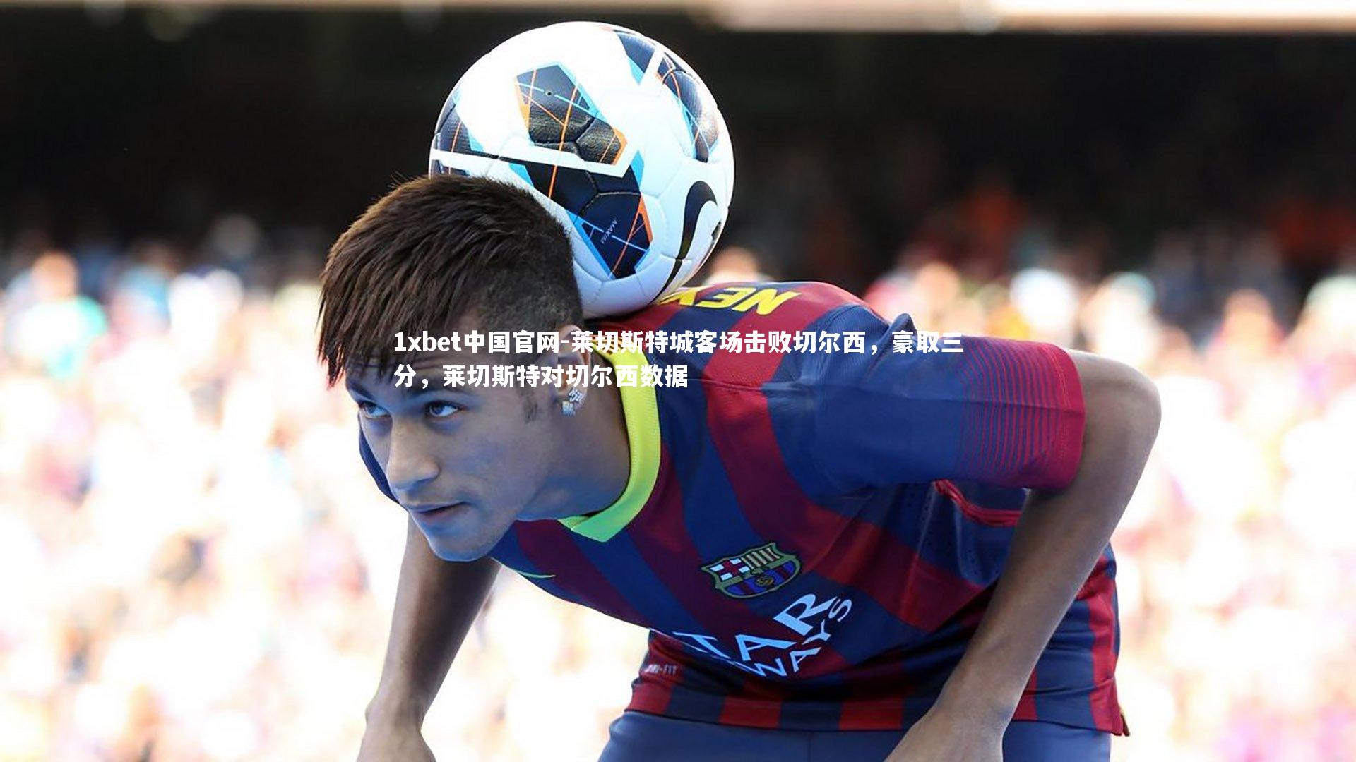 莱切斯特城客场击败切尔西，豪取三分，莱切斯特对切尔西数据