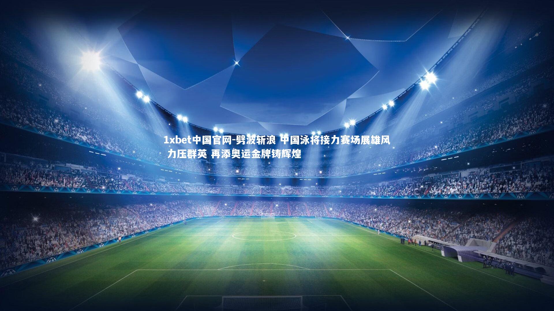 1xbet中国官网-劈波斩浪 中国泳将接力赛场展雄风 力压群英 再添奥运金牌铸辉煌