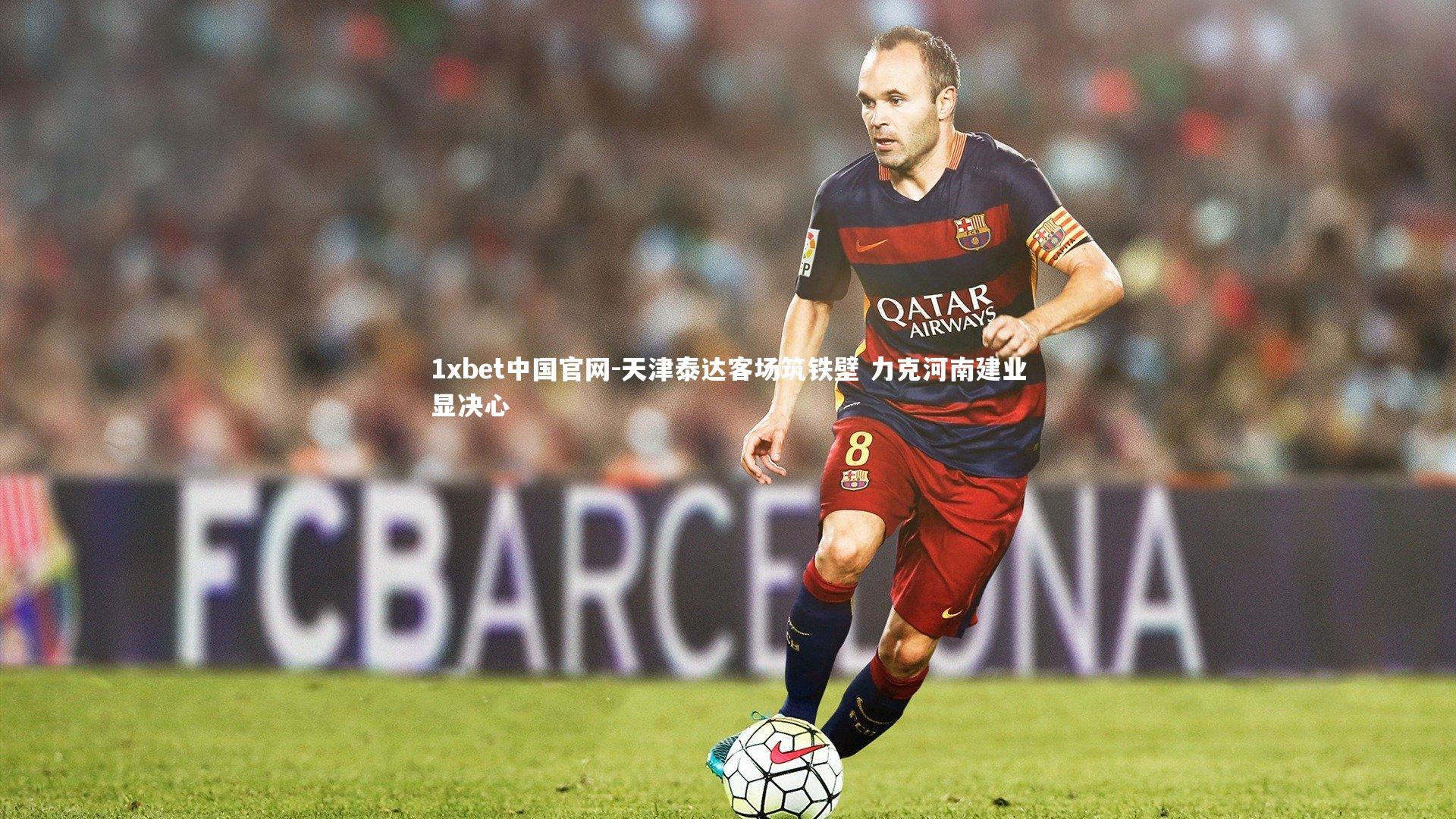 1xbet中国官网-天津泰达客场筑铁壁 力克河南建业显决心