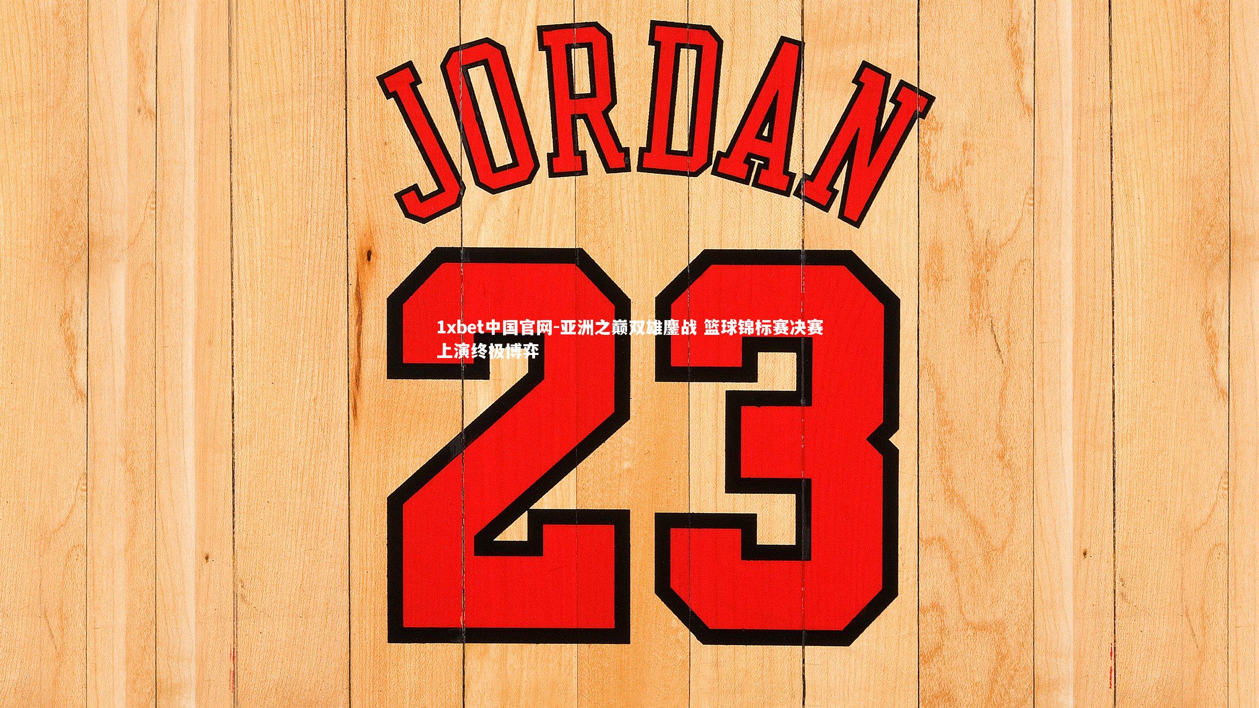 1xbet中国官网-亚洲之巅双雄鏖战 篮球锦标赛决赛上演终极博弈